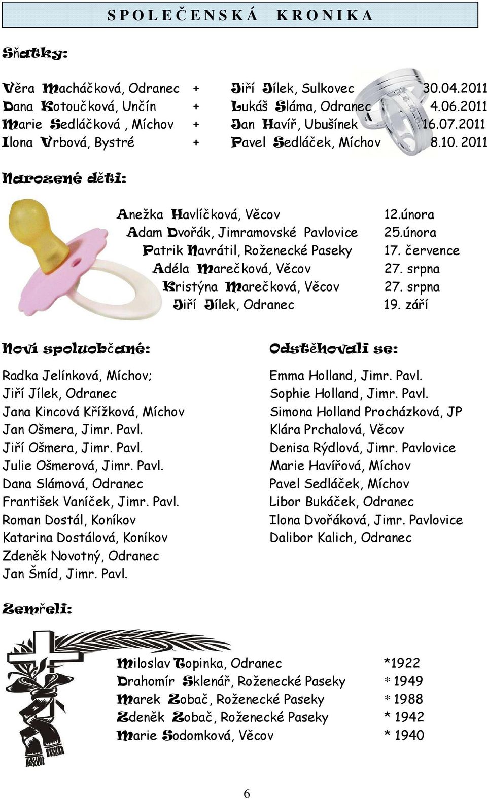 2011 Narozené děti: Anežka Havlíčková, Věcov Adam Dvořák, Jimramovské Pavlovice Patrik Navrátil, Roženecké Paseky Adéla Marečková, Věcov Kristýna Marečková, Věcov Jiří Jílek, Odranec 12.února 25.