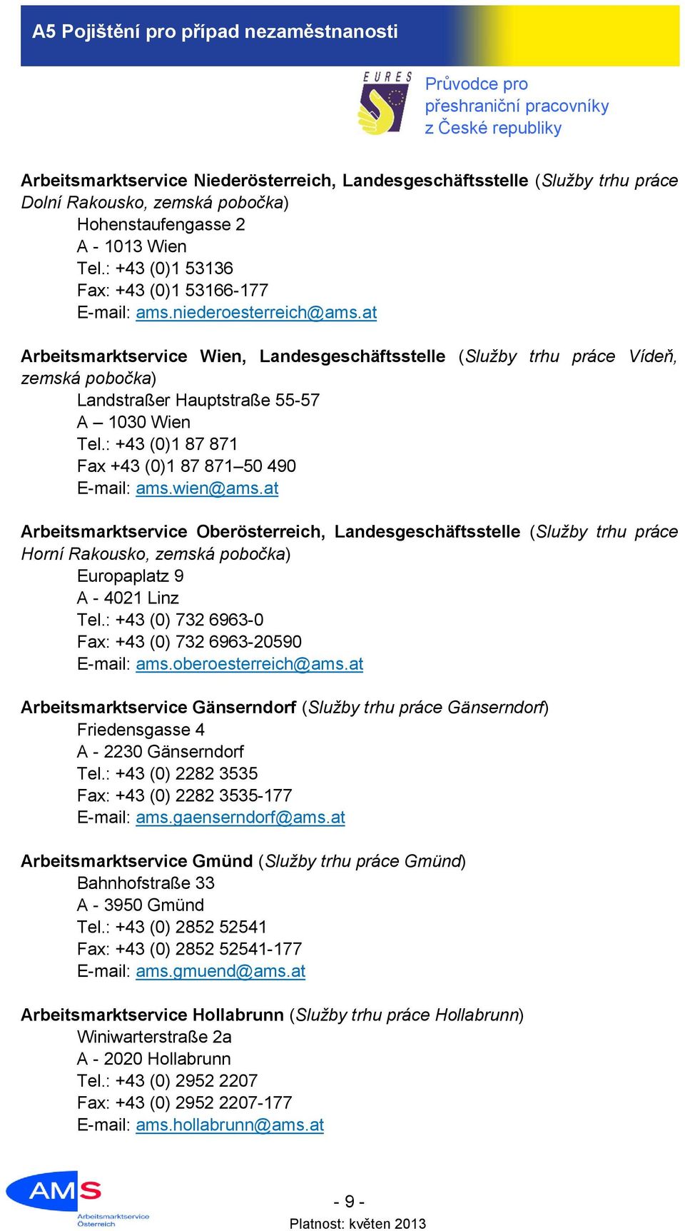 at Arbeitsmarktservice Wien, Landesgeschäftsstelle (Služby trhu práce Vídeň, zemská pobočka) Landstraßer Hauptstraße 55-57 A 1030 Wien Tel.: +43 (0)1 87 871 Fax +43 (0)1 87 871 50 490 E-mail: ams.