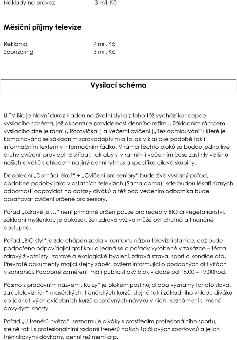 Základním rámcem vysílacího dne je ranní ( ) a večerní cvičení ( ) které je kombinováno se základním zpravodajstvím a to jak v klasické podobě tak i informačním textem v informačním řádku.