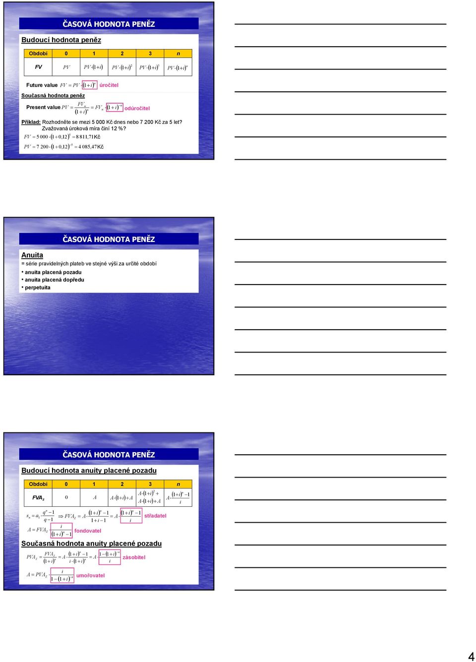 5 FV = 5000 ( 1+ 012, ) = 8811, 71Kč 5 PV = 7200 ( 1+ 012, ) = 4085, 47Kč ČASVÁ HDNTA PENĚZ Anuita = série pravidelných plateb ve stejné výši za určité období anuita placená pozadu anuita placená