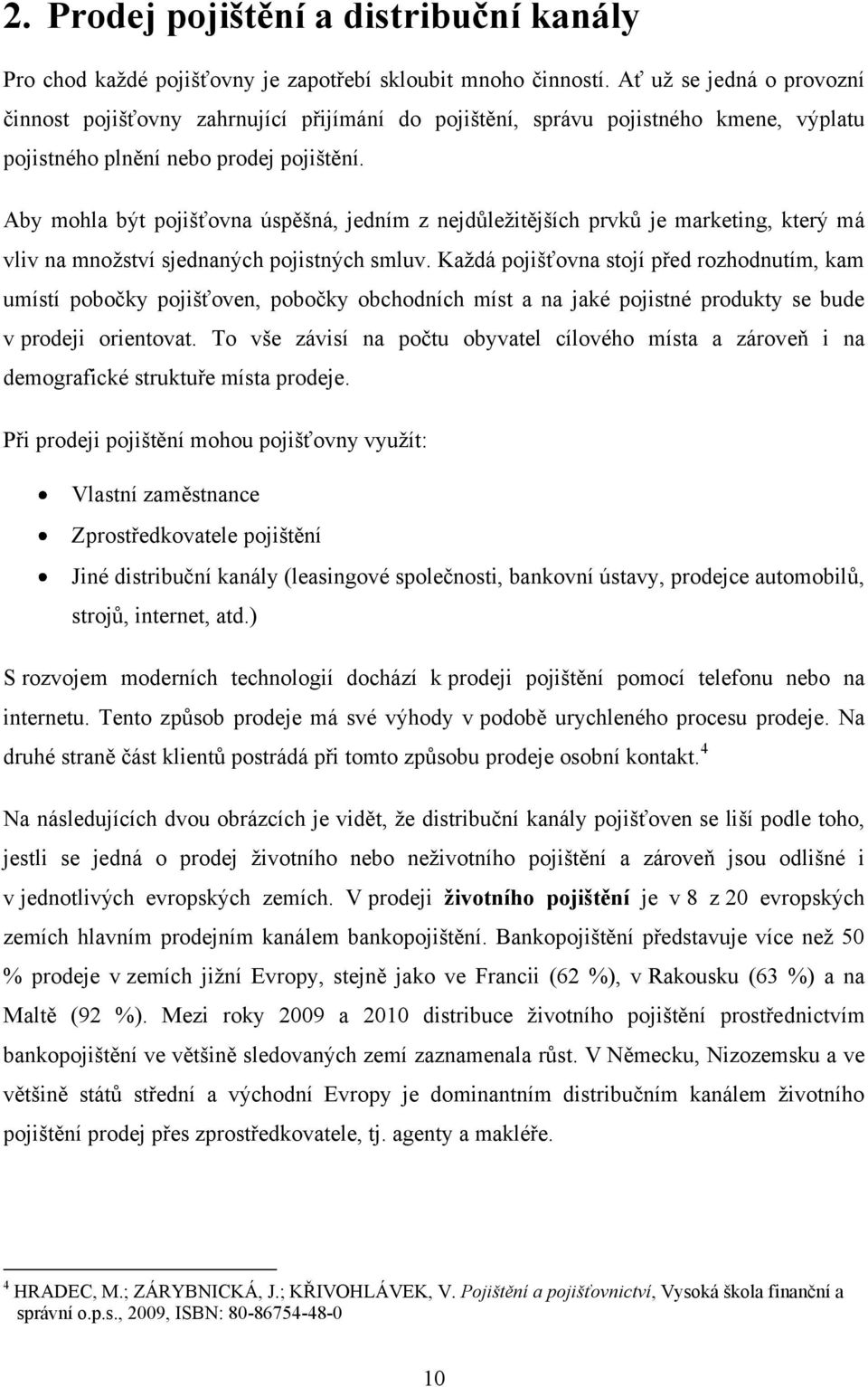 Aby mohla být pojišťovna úspěšná, jedním z nejdůleţitějších prvků je marketing, který má vliv na mnoţství sjednaných pojistných smluv.