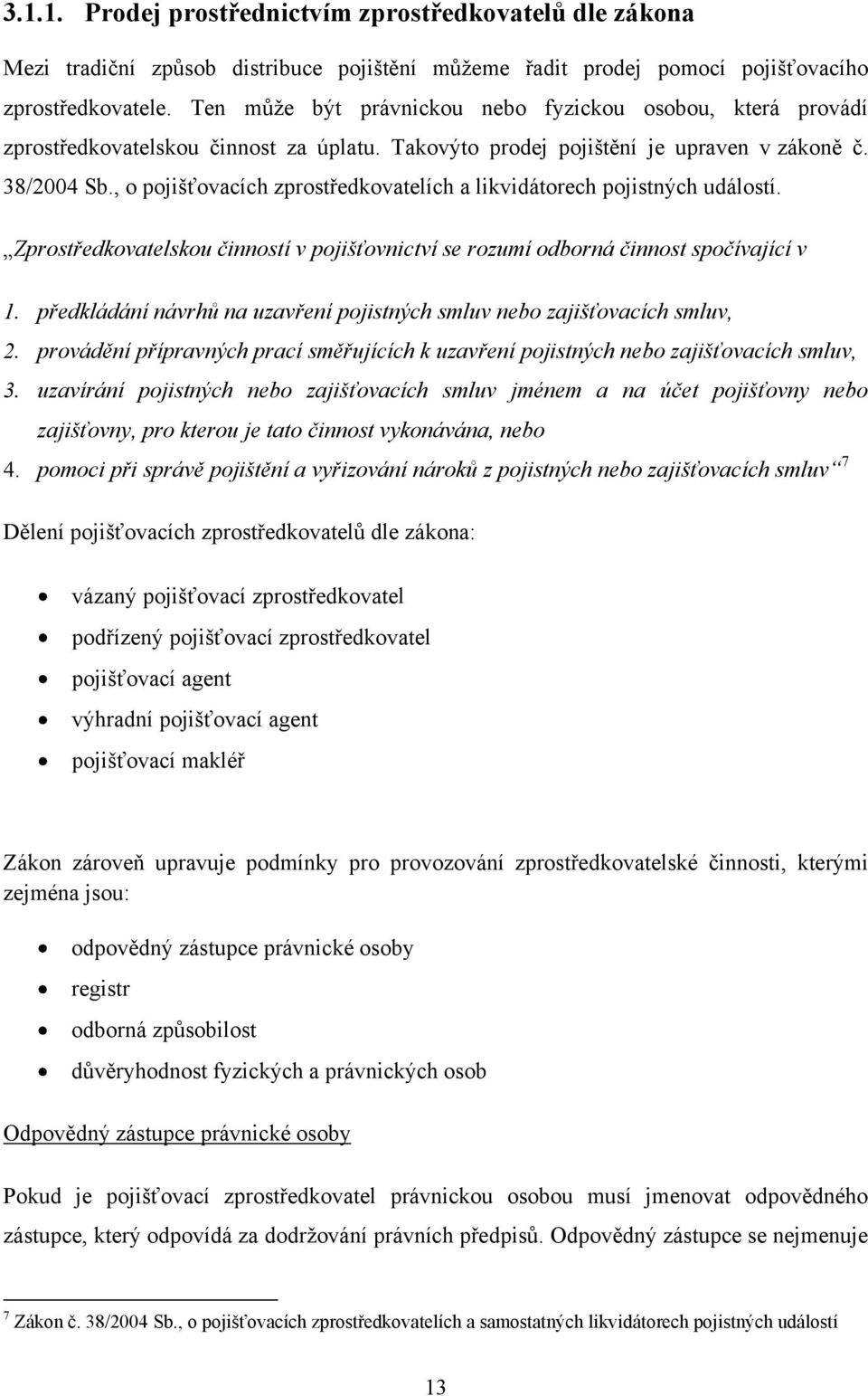 , o pojišťovacích zprostředkovatelích a likvidátorech pojistných událostí. Zprostředkovatelskou činností v pojišťovnictví se rozumí odborná činnost spočívající v 1.