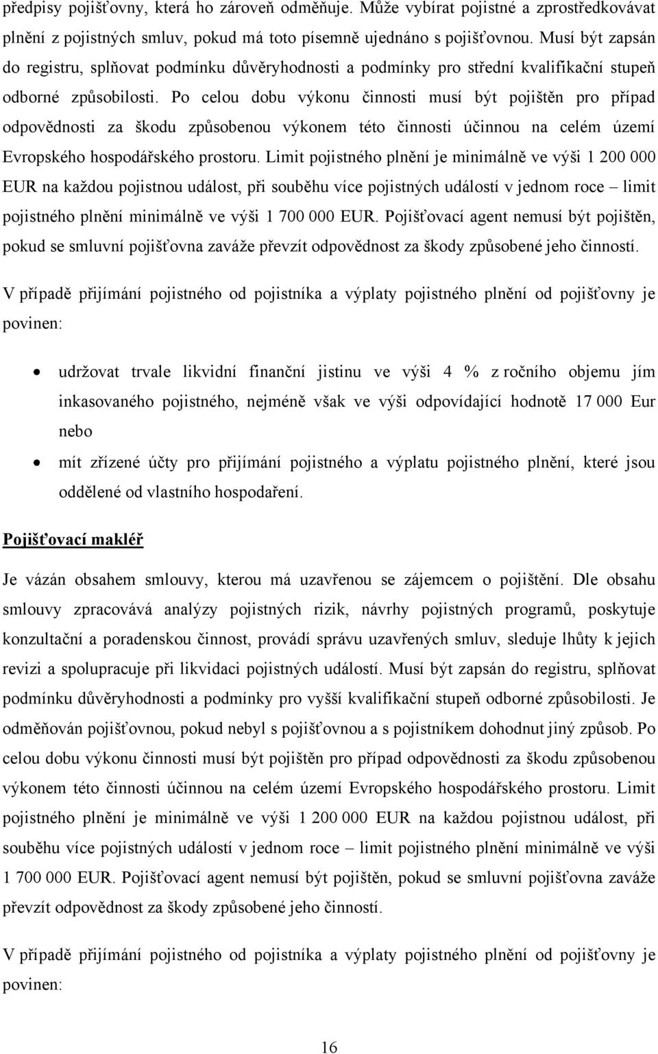 Po celou dobu výkonu činnosti musí být pojištěn pro případ odpovědnosti za škodu způsobenou výkonem této činnosti účinnou na celém území Evropského hospodářského prostoru.