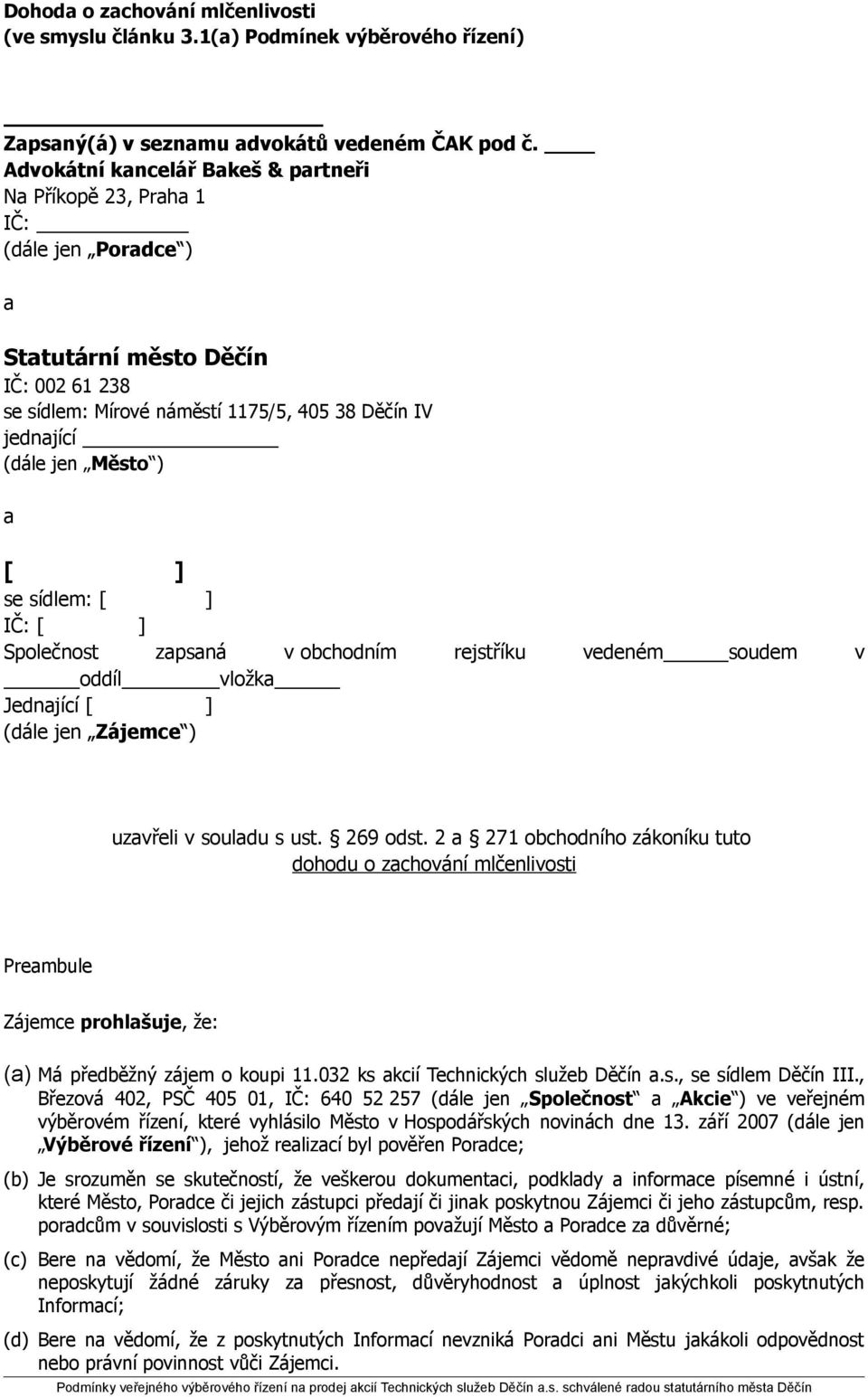 ) a [ ] se sídlem: [ ] IČ: [ ] Společnost zapsaná v obchodním rejstříku vedeném soudem v oddíl vložka Jednající [ ] (dále jen Zájemce ) uzavřeli v souladu s ust. 269 odst.