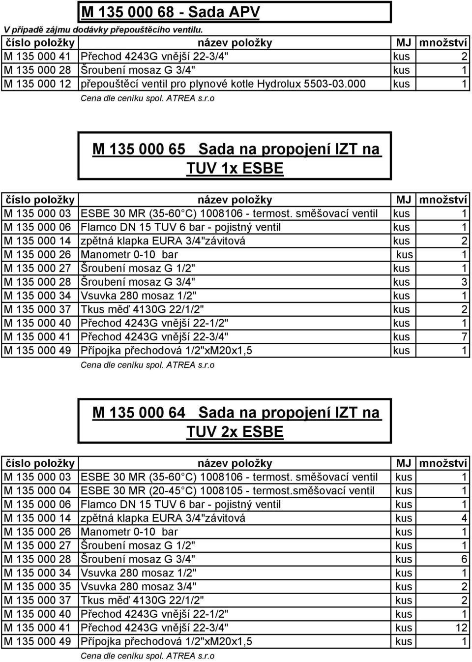 000 kus 1 Cena dle ceníku spol. ATREA s.r.o M 135 000 65 Sada na propojení IZT na TUV 1x ESBE číslo položky název položky MJ množství M 135 000 03 ESBE 30 MR (35-60 C) 1008106 - termost.