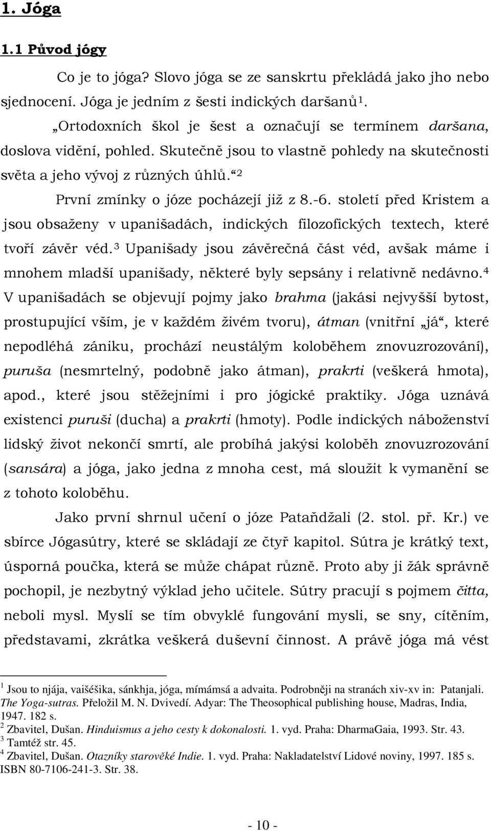 2 První zmínky o józe pocházejí již z 8.-6. století před Kristem a jsou obsaženy v upanišadách, indických filozofických textech, které tvoří závěr véd.