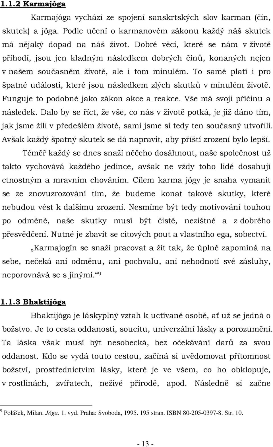 To samé platí i pro špatné události, které jsou následkem zlých skutků v minulém životě. Funguje to podobně jako zákon akce a reakce. Vše má svoji příčinu a následek.