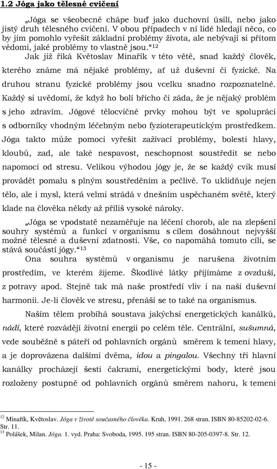 12 Jak již říká Květoslav Minařík v této větě, snad každý člověk, kterého známe má nějaké problémy, ať už duševní či fyzické. Na druhou stranu fyzické problémy jsou vcelku snadno rozpoznatelné.