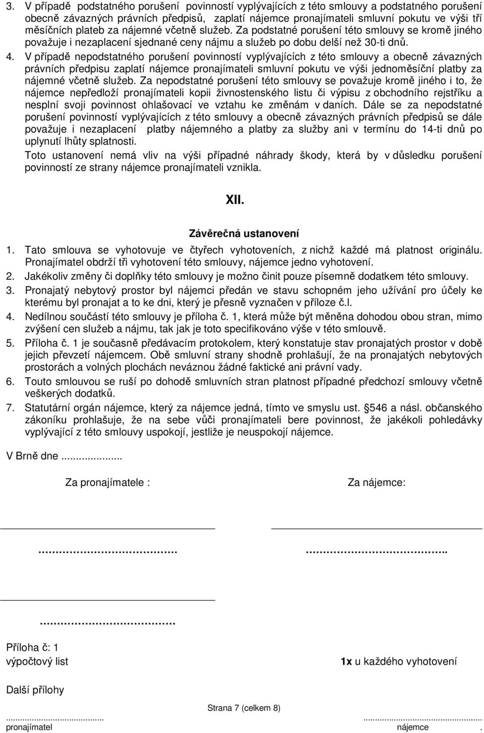 V případě nepodstatného porušení povinností vyplývajících z této smlouvy a obecně závazných právních předpisu zaplatí nájemce pronajímateli smluvní pokutu ve výši jednoměsíční platby za nájemné