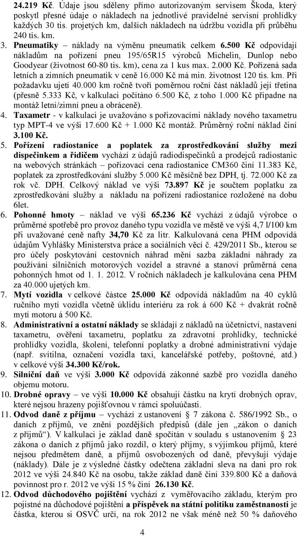 500 Kč odpovídají nákladům na pořízení pneu 195/65R15 výrobců Michelin, Dunlop nebo Goodyear (životnost 60-80 tis. km), cena za 1 kus max. 2.000 Kč.