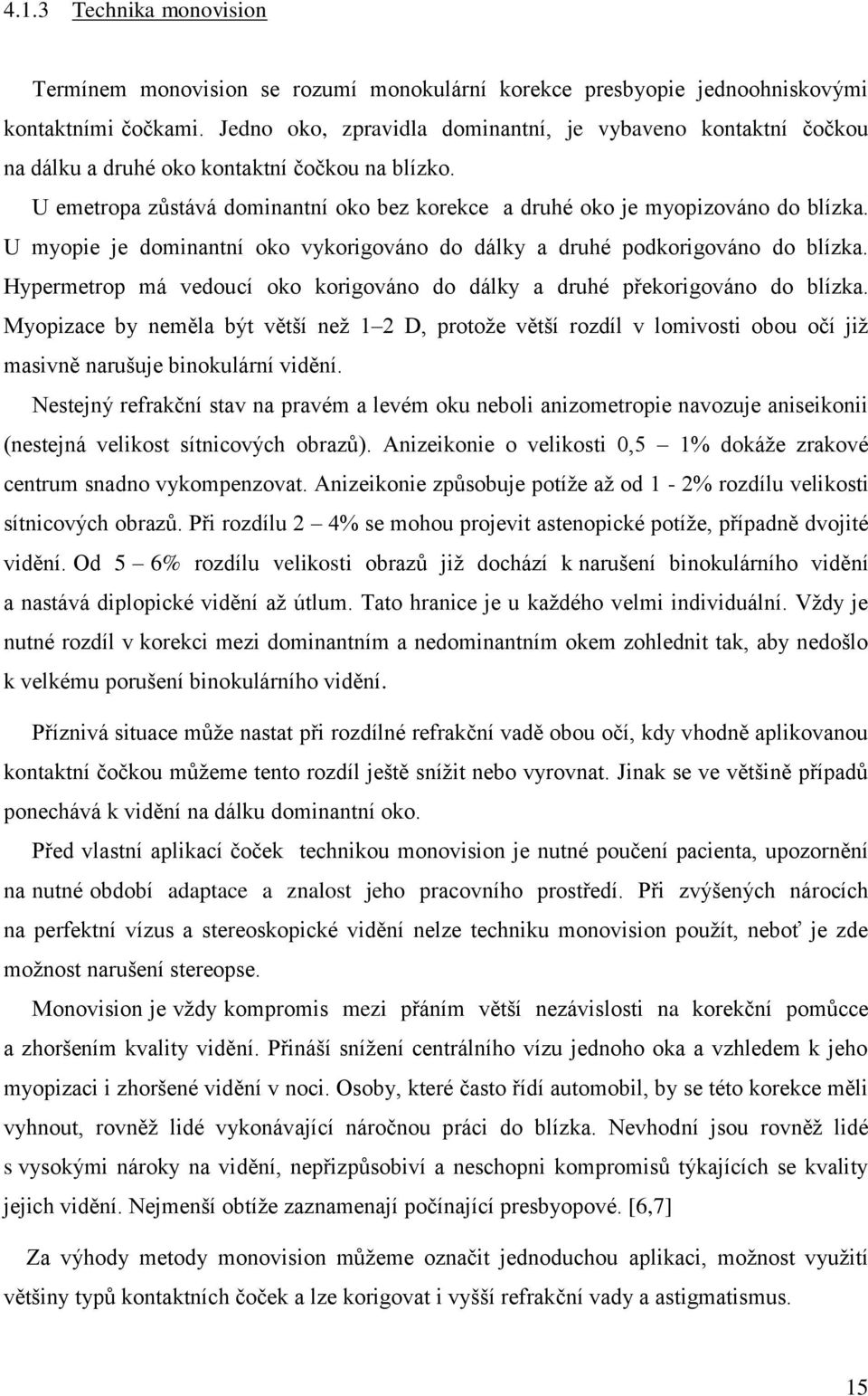 U myopie je dominantní oko vykorigováno do dálky a druhé podkorigováno do blízka. Hypermetrop má vedoucí oko korigováno do dálky a druhé překorigováno do blízka.