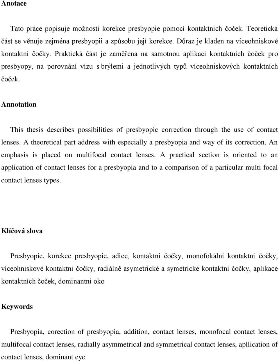 Annotation This thesis describes possibilities of presbyopic correction through the use of contact lenses. A theoretical part address with especially a presbyopia and way of its correction.