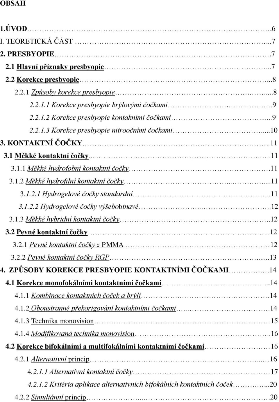 11 3.1.2 Měkké hydrofilní kontaktní čočky......11 3.1.2.1 Hydrogelové čočky standardní...11 3.1.2.2 Hydrogelové čočky výšebobtnavé....12 3.1.3 Měkké hybridní kontaktní čočky..12 3.2 Pevné kontaktní čočky.