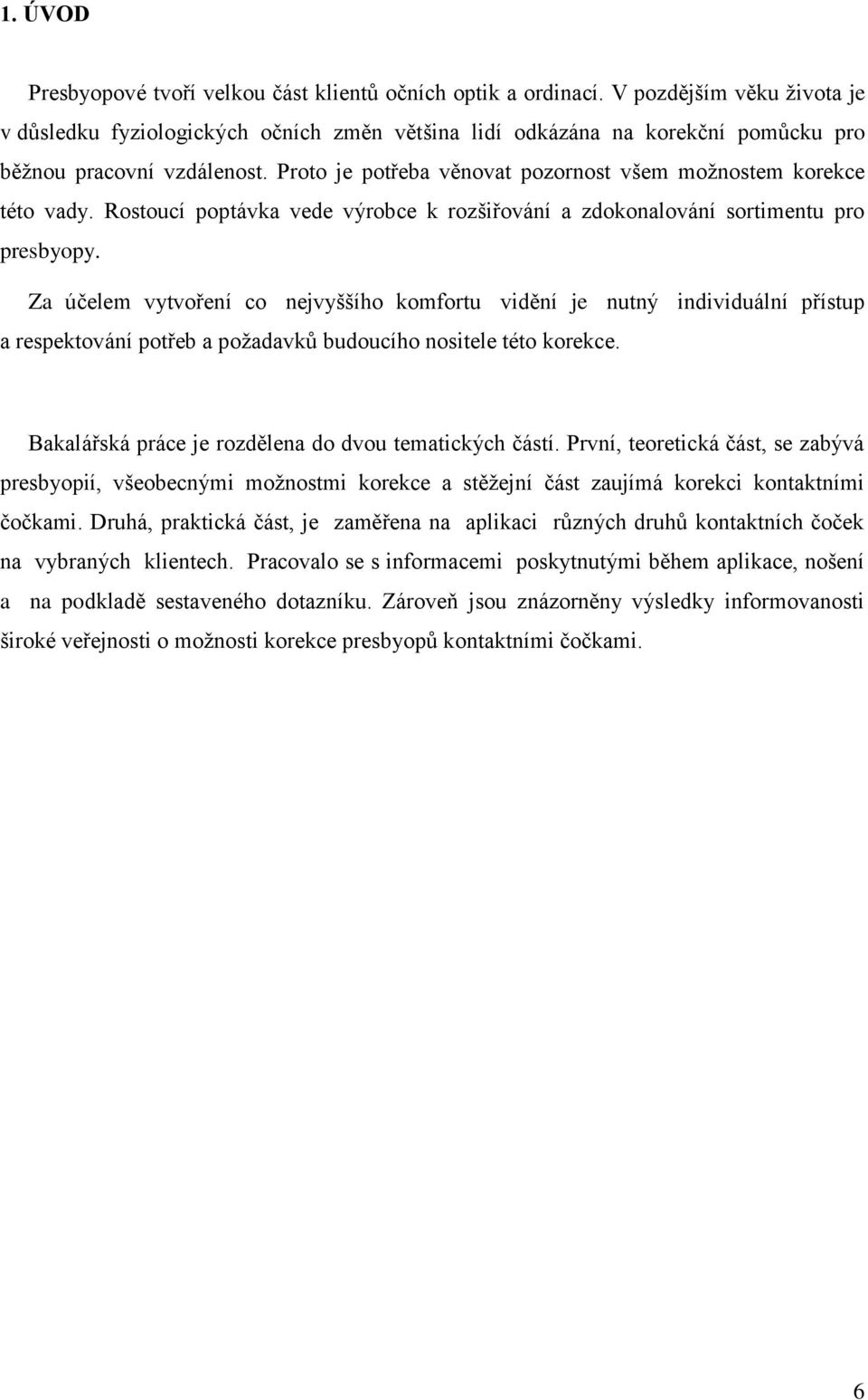 Proto je potřeba věnovat pozornost všem moţnostem korekce této vady. Rostoucí poptávka vede výrobce k rozšiřování a zdokonalování sortimentu pro presbyopy.