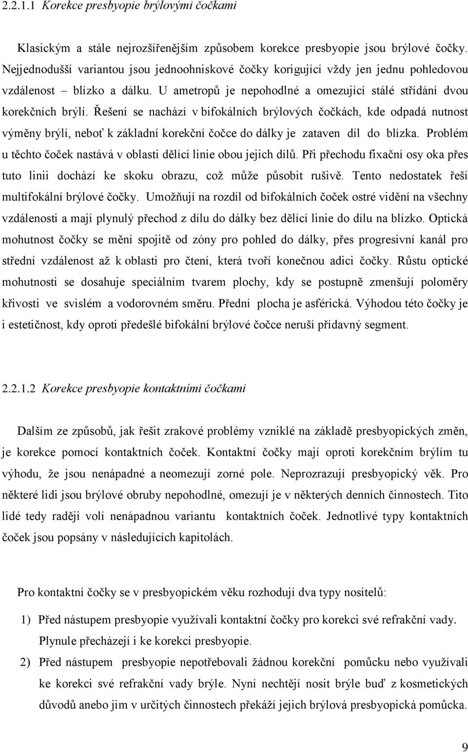 Řešení se nachází v bifokálních brýlových čočkách, kde odpadá nutnost výměny brýlí, neboť k základní korekční čočce do dálky je zataven díl do blízka.