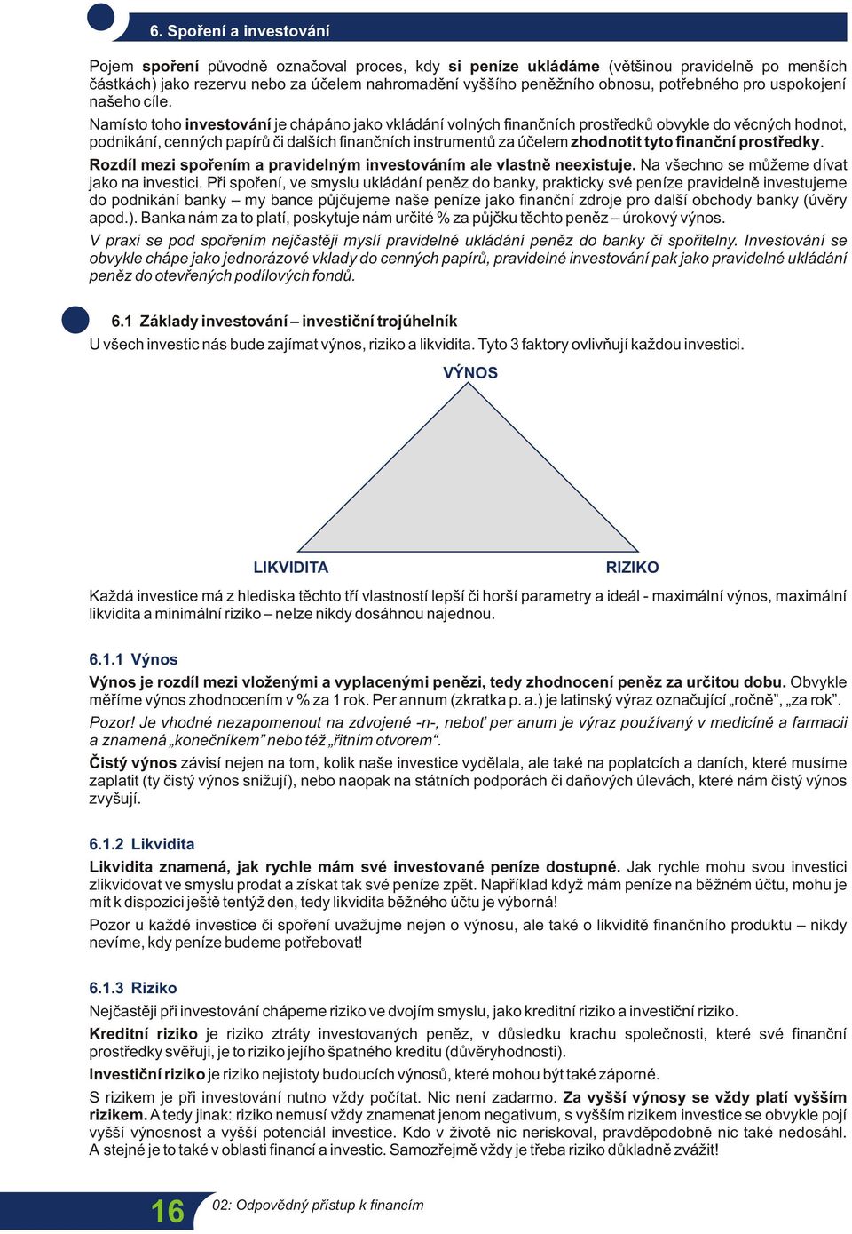 Namísto toho investování je chápáno jako vkládání volných finančních prostředků obvykle do věcných hodnot, podnikání, cenných papírů či dalších finančních instrumentů za účelem zhodnotit tyto