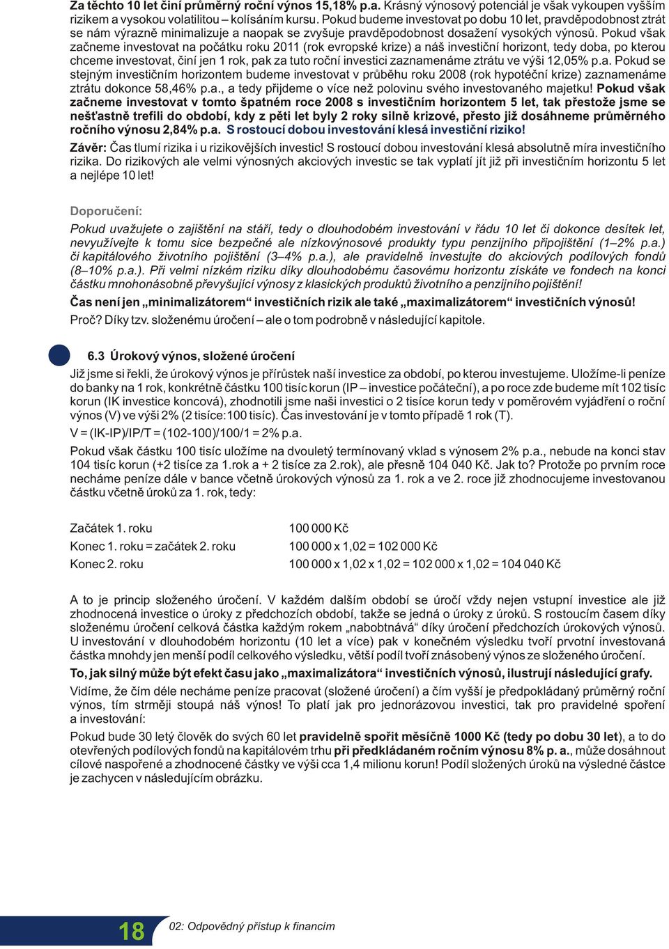 Pokud však začneme investovat na počátku roku 2011 (rok evropské krize) a náš investiční horizont, tedy doba, po kterou chceme investovat, činí jen 1 rok, pak za tuto roční investici zaznamenáme