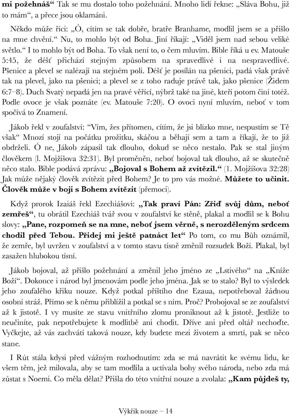 To však není to, o čem mluvím. Bible říká u ev. Matouše 5:45, že déšť přichází stejným způsobem na spravedlivé i na nespravedlivé. Pšenice a plevel se nalézají na stejném poli.