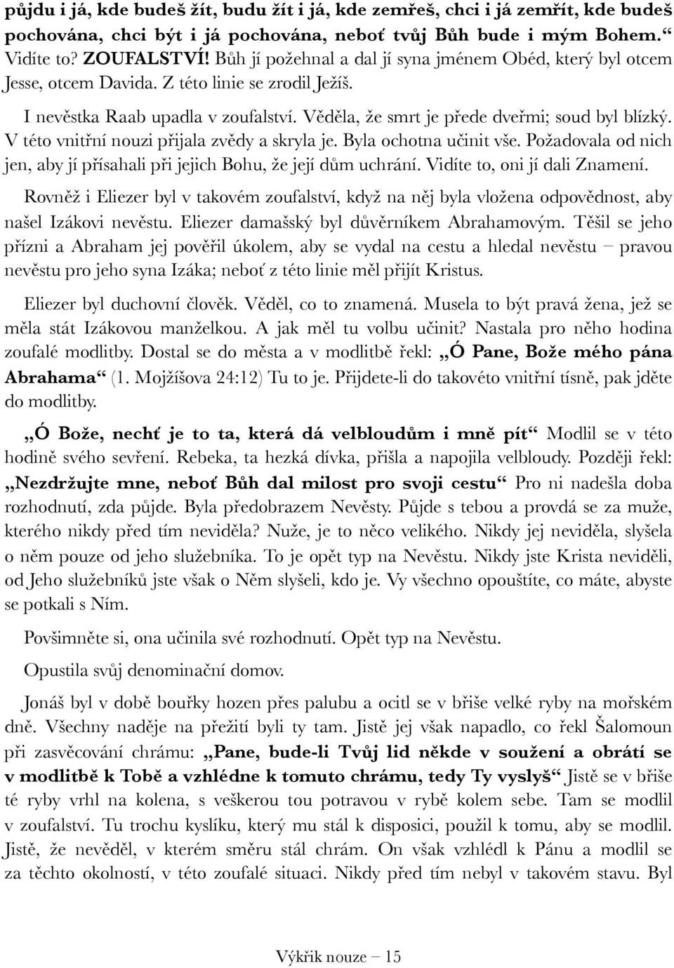 V této vnitřní nouzi přijala zvědy a skryla je. Byla ochotna učinit vše. Požadovala od nich jen, aby jí přísahali při jejich Bohu, že její dům uchrání. Vidíte to, oni jí dali Znamení.