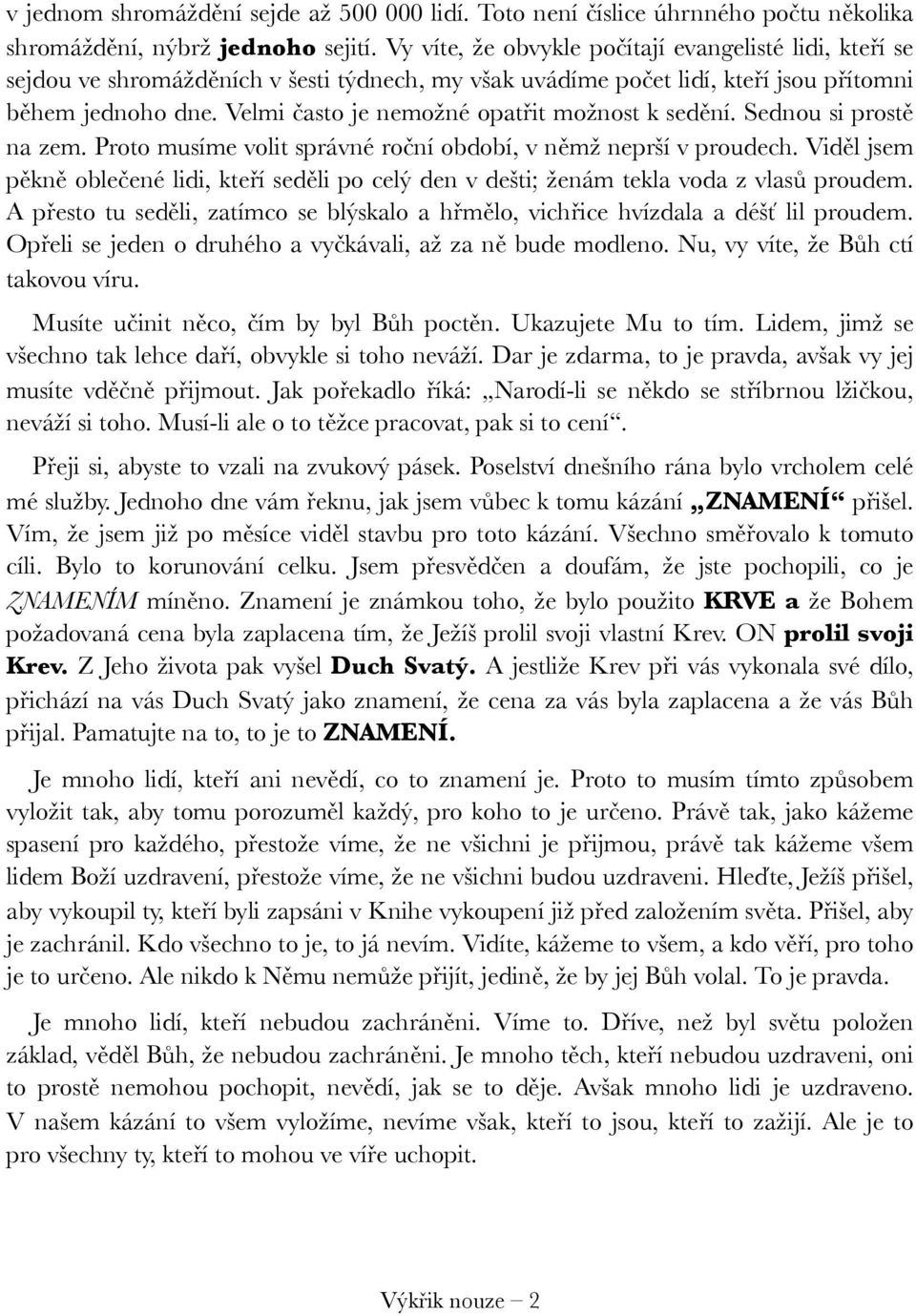 Velmi často je nemožné opatřit možnost k sedění. Sednou si prostě na zem. Proto musíme volit správné roční období, v němž neprší v proudech.