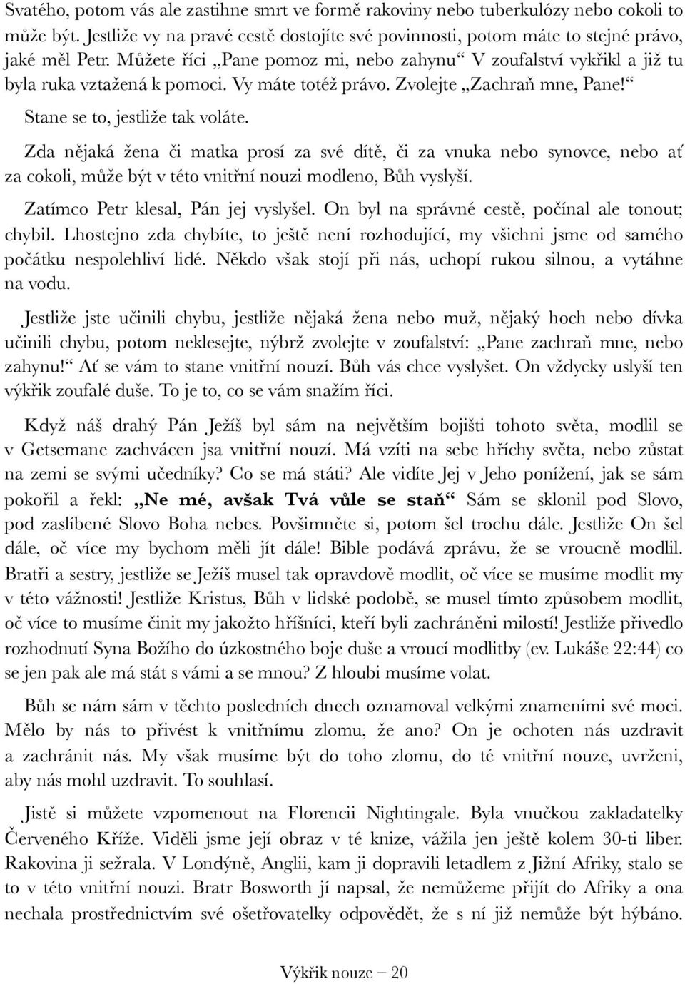 Zda nějaká žena či matka prosí za své dítě, či za vnuka nebo synovce, nebo ať za cokoli, může být v této vnitřní nouzi modleno, Bůh vyslyší. Zatímco Petr klesal, Pán jej vyslyšel.