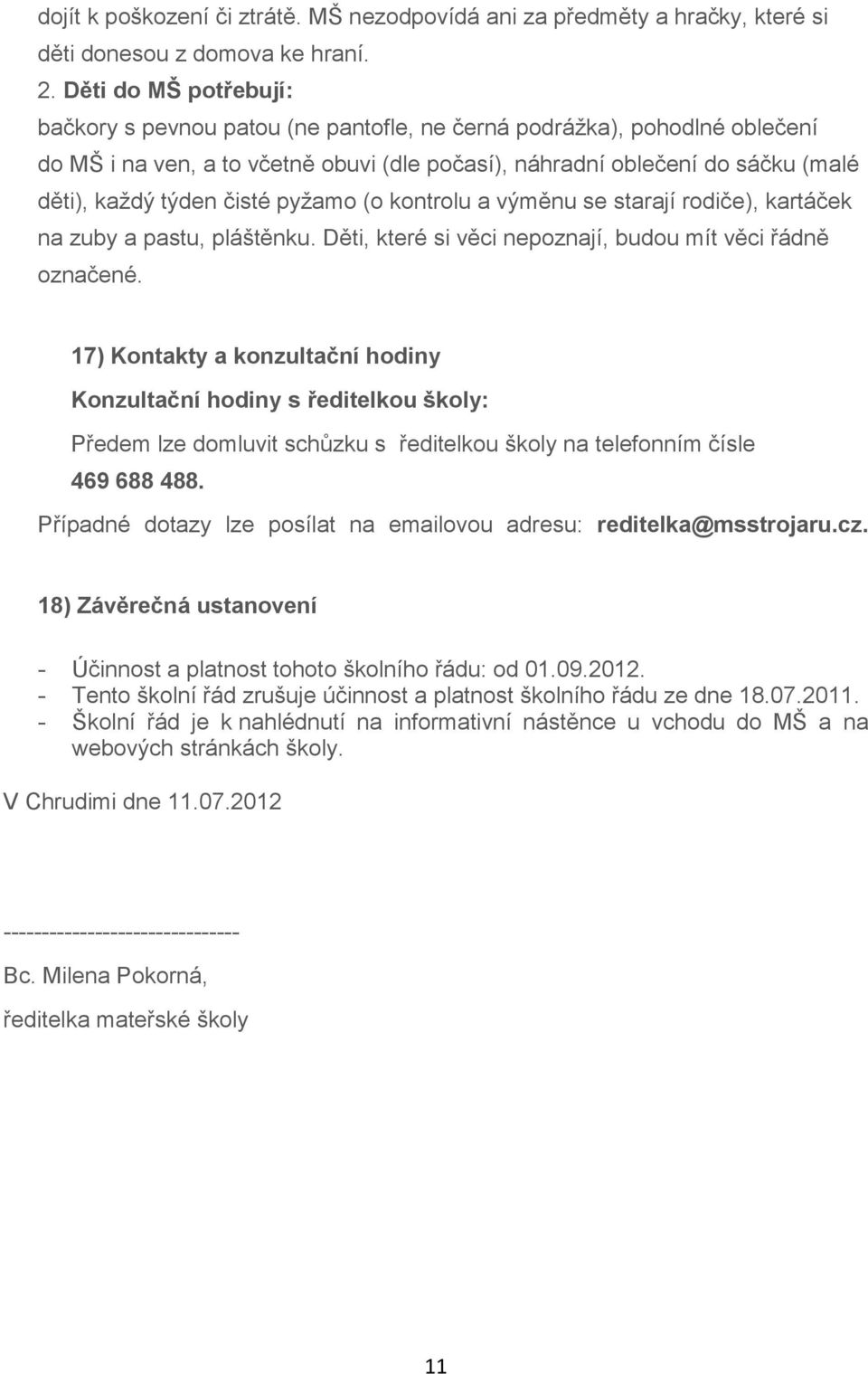 čisté pyžamo (o kontrolu a výměnu se starají rodiče), kartáček na zuby a pastu, pláštěnku. Děti, které si věci nepoznají, budou mít věci řádně označené.