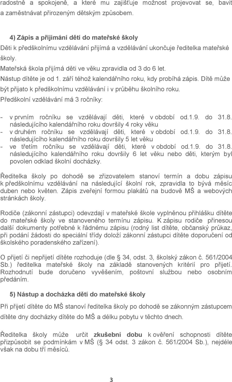 Nástup dítěte je od 1. září téhož kalendářního roku, kdy probíhá zápis. Dítě může být přijato k předškolnímu vzdělávání i v průběhu školního roku.