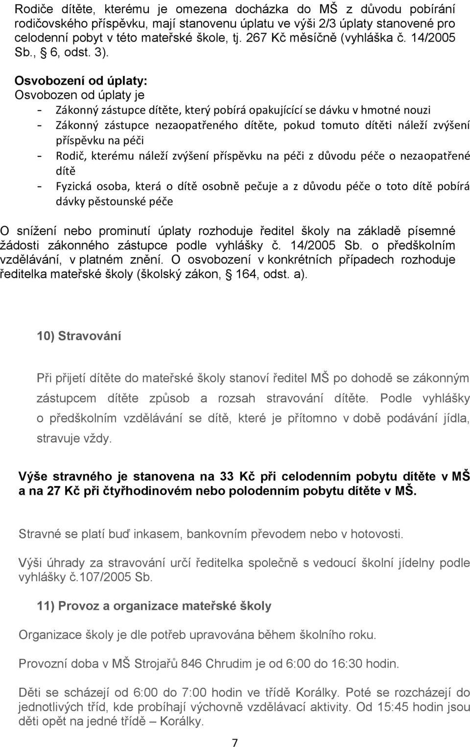 Osvobození od úplaty: Osvobozen od úplaty je - Zákonný zástupce dítěte, který pobírá opakujícící se dávku v hmotné nouzi - Zákonný zástupce nezaopatřeného dítěte, pokud tomuto dítěti náleží zvýšení