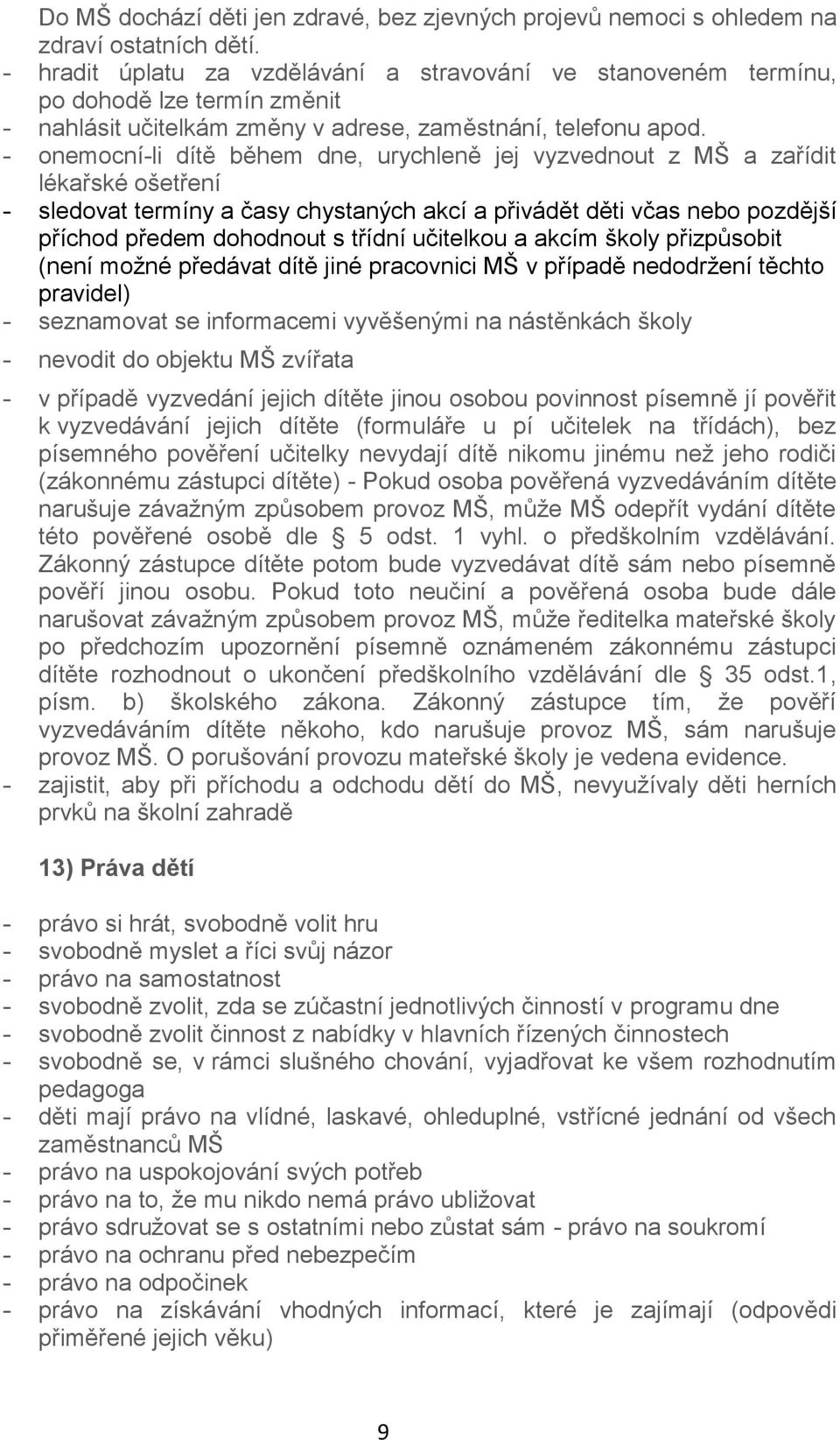 - onemocní-li dítě během dne, urychleně jej vyzvednout z MŠ a zařídit lékařské ošetření - sledovat termíny a časy chystaných akcí a přivádět děti včas nebo pozdější příchod předem dohodnout s třídní