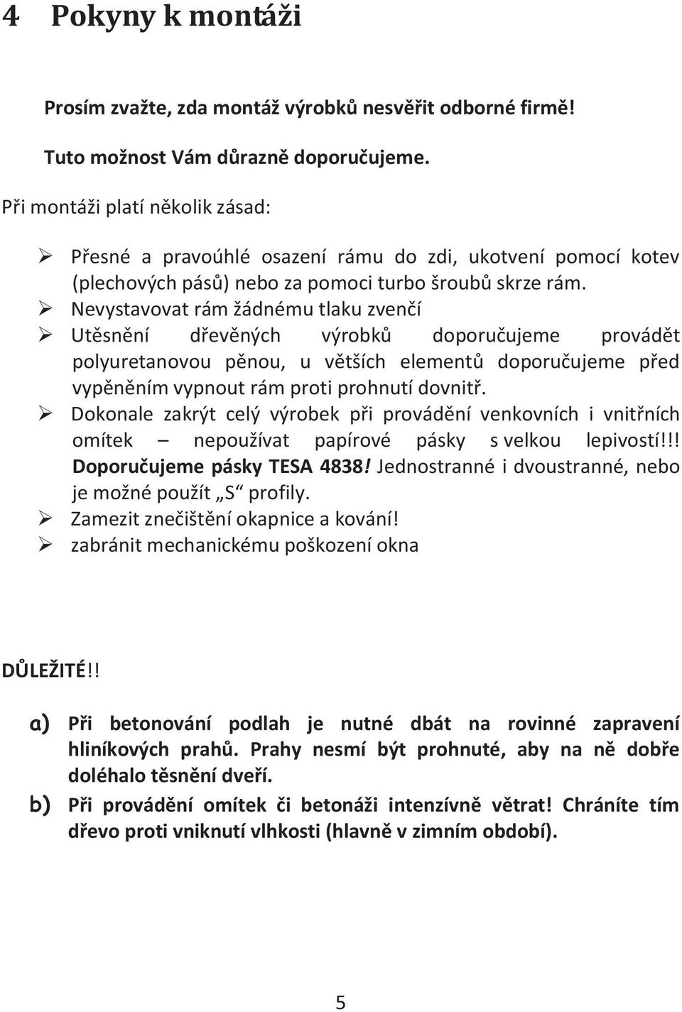 Nevystavovat rám žádnému tlaku zvenčí Utěsnění dřevěných výrobků doporučujeme provádět polyuretanovou pěnou, u větších elementů doporučujeme před vypěněním vypnout rám proti prohnutí dovnitř.