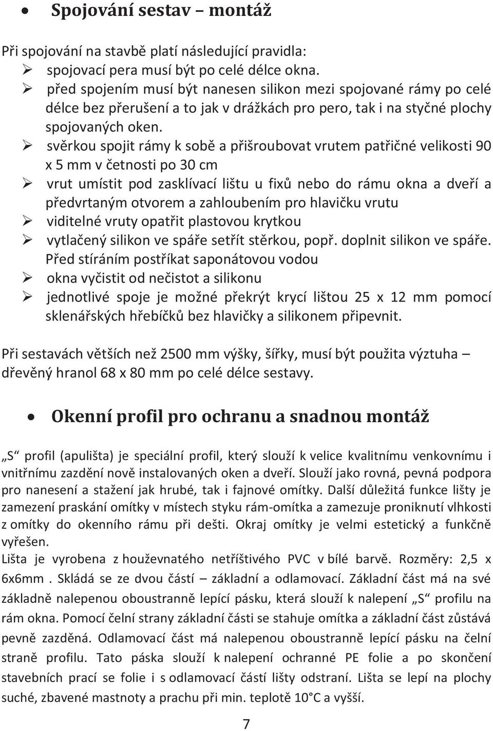 svěrkou spojit rámy k sobě a přišroubovat vrutem patřičné velikosti 90 x 5 mm v četnosti po 30 cm vrut umístit pod zasklívací lištu u fixů nebo do rámu okna a dveří a předvrtaným otvorem a