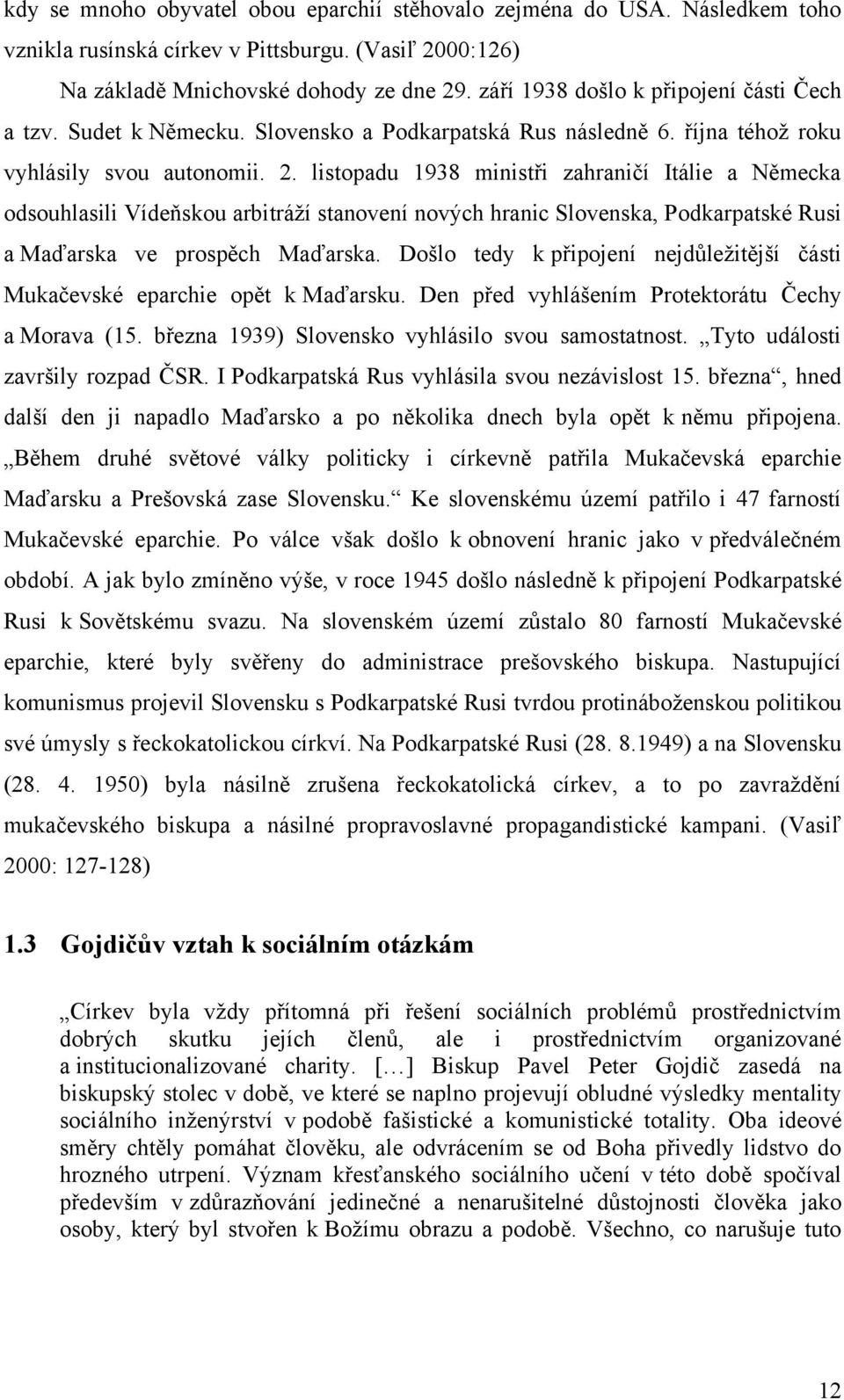 listopadu 1938 ministři zahraničí Itálie a Německa odsouhlasili Vídeňskou arbitráţí stanovení nových hranic Slovenska, Podkarpatské Rusi a Maďarska ve prospěch Maďarska.