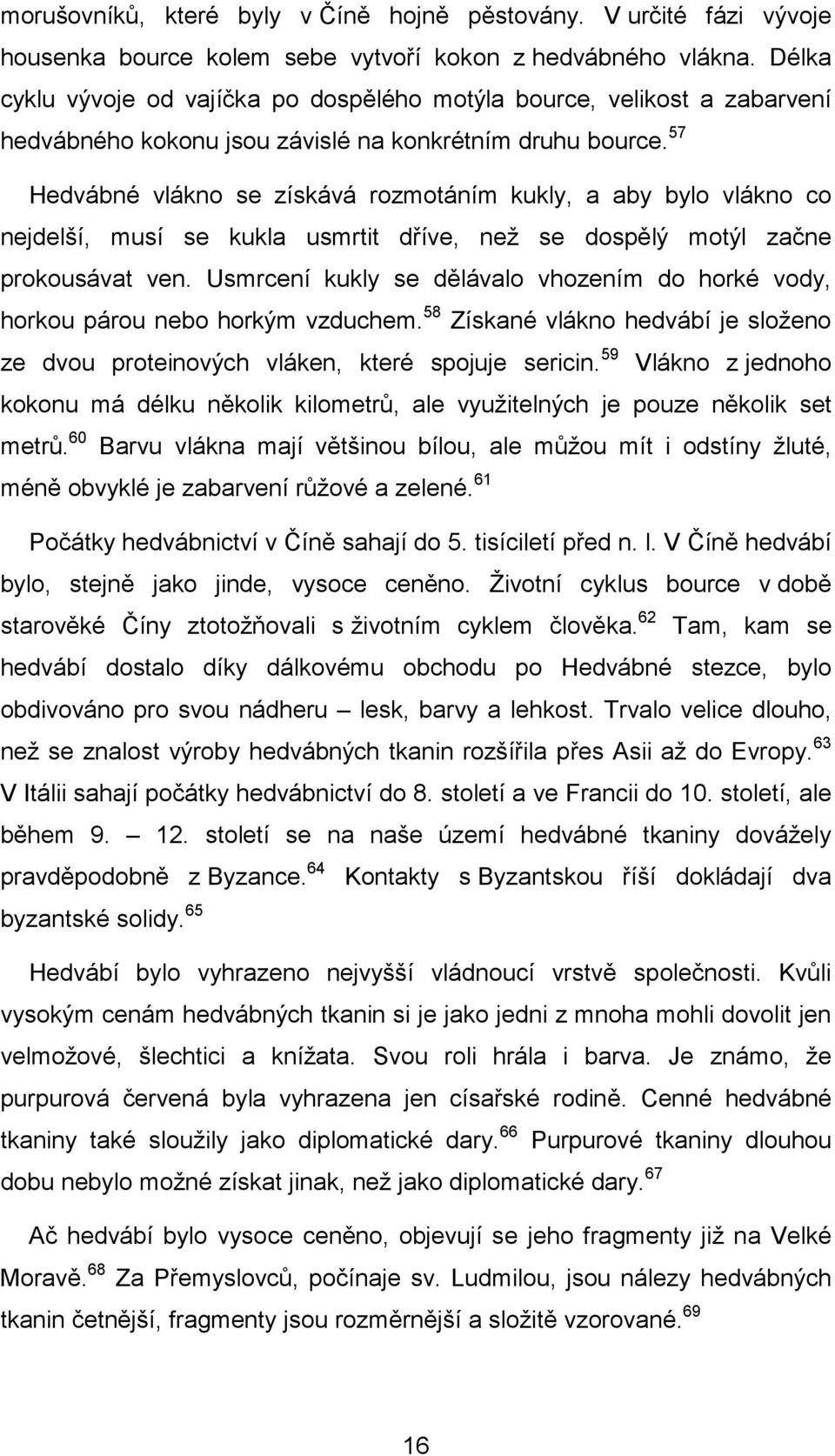 57 Hedvábné vlákno se získává rozmotáním kukly, a aby bylo vlákno co nejdelší, musí se kukla usmrtit dříve, než se dospělý motýl začne prokousávat ven.