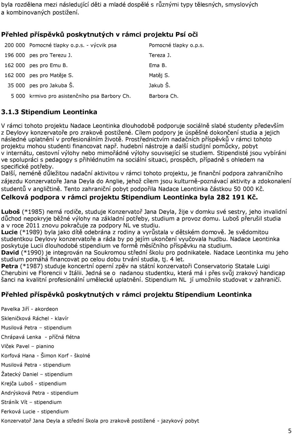 Cílem podpory je úspěšné dokončení studia a jejich následné uplatnění v profesionálním životě. Prostřednictvím nadačních příspěvků v rámci tohoto projektu mohou studenti financovat např.