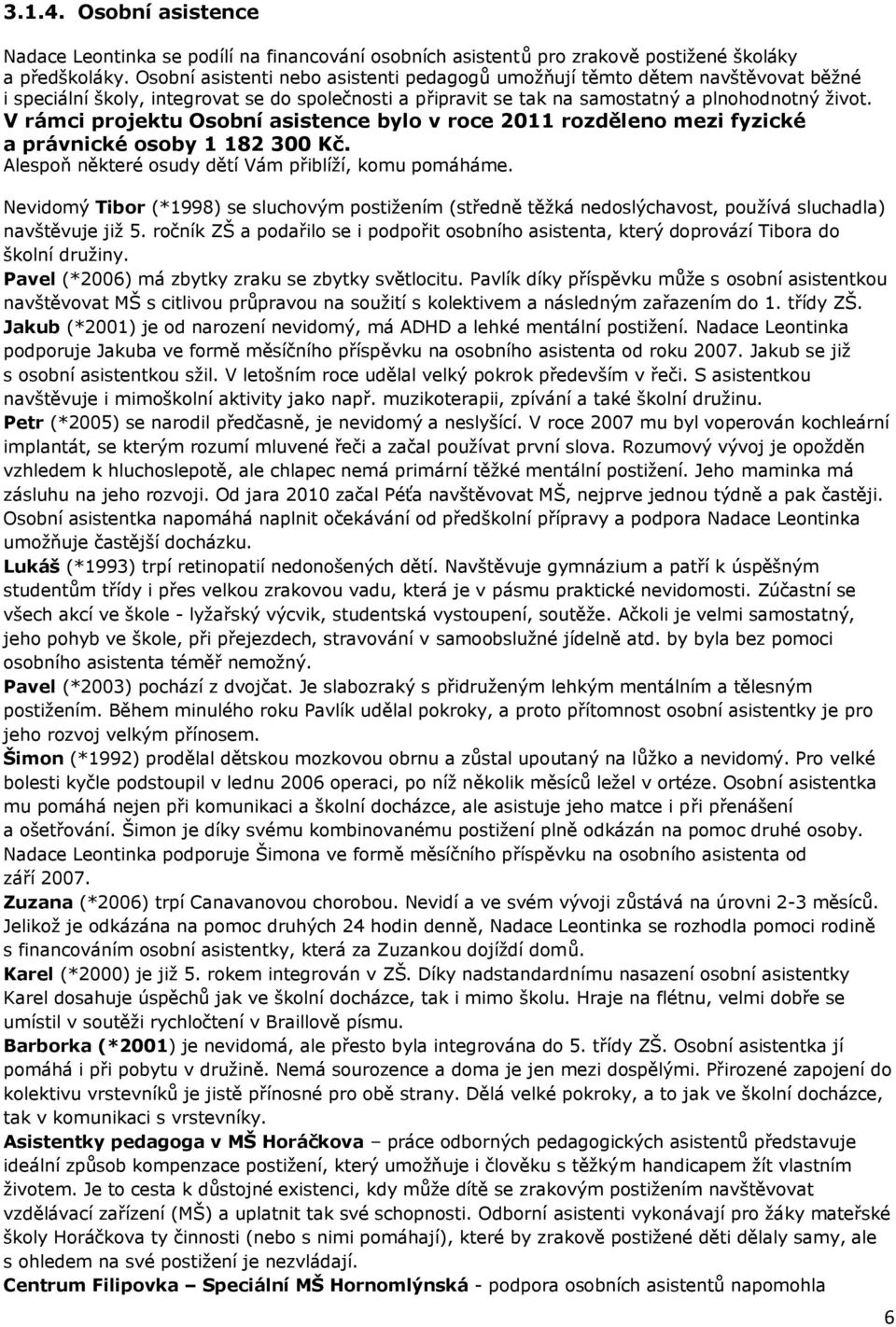 V rámci projektu Osobní asistence bylo v roce 2011 rozděleno mezi fyzické a právnické osoby 1 182 300 Kč. Alespoň některé osudy dětí Vám přiblíží, komu pomáháme.