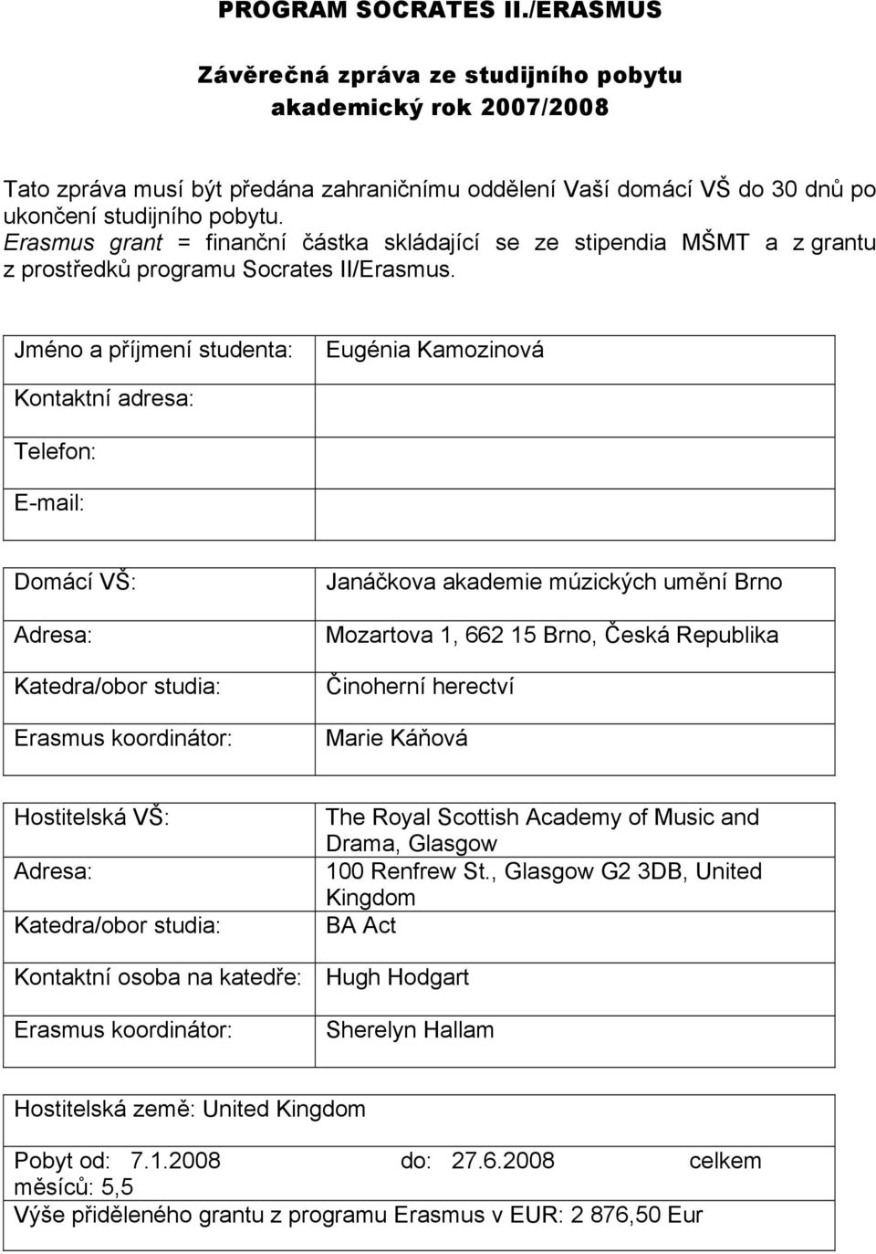 Jméno a příjmení studenta: Eugénia Kamozinová Kontaktní adresa: Telefon: E-mail: Domácí VŠ: Adresa: Katedra/obor studia: Erasmus koordinátor: Janáčkova akademie múzických umění Brno Mozartova 1, 662