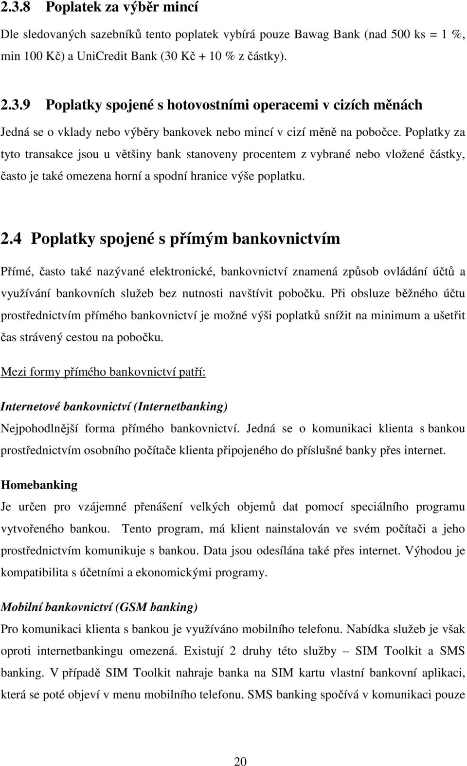 4 Poplatky spojené s přímým bankovnictvím Přímé, často také nazývané elektronické, bankovnictví znamená způsob ovládání účtů a využívání bankovních služeb bez nutnosti navštívit pobočku.