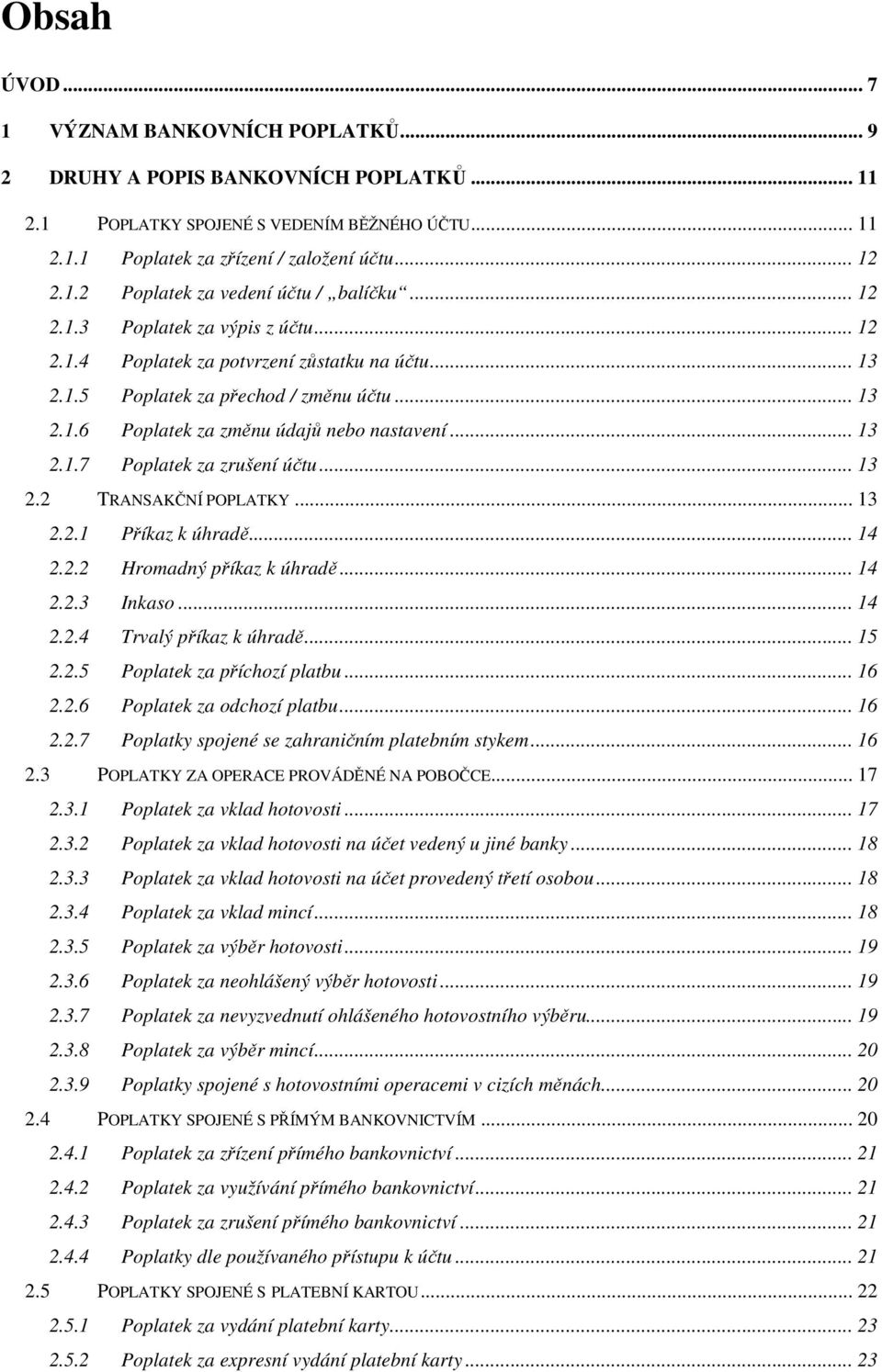 .. 13 2.2 TRANSAKČNÍ POPLATKY... 13 2.2.1 Příkaz k úhradě... 14 2.2.2 Hromadný příkaz k úhradě... 14 2.2.3 Inkaso... 14 2.2.4 Trvalý příkaz k úhradě... 15 2.2.5 Poplatek za příchozí platbu... 16 2.2.6 Poplatek za odchozí platbu.