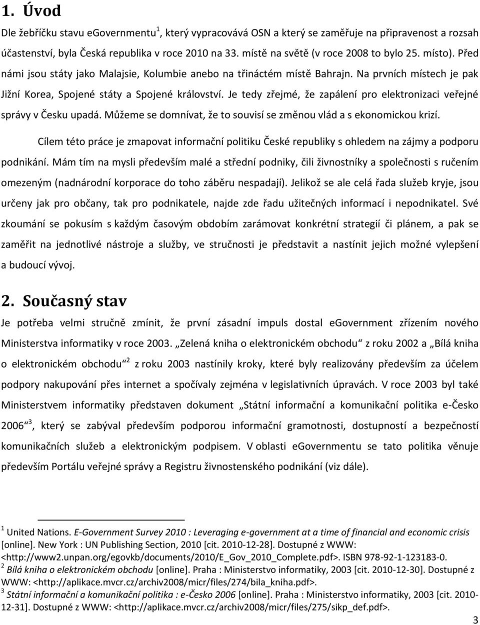 Na prvních místech je pak Jižní Korea, Spojené státy a Spojené království. Je tedy zřejmé, že zapálení pro elektronizaci veřejné správy v Česku upadá.