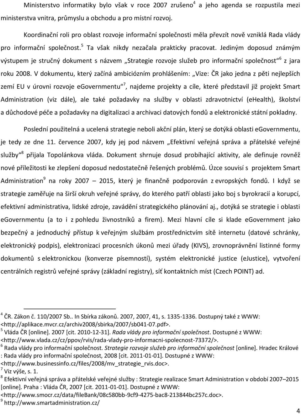 Jediným doposud známým výstupem je stručný dokument s názvem Strategie rozvoje služeb pro informační společnost 6 z jara roku 2008.