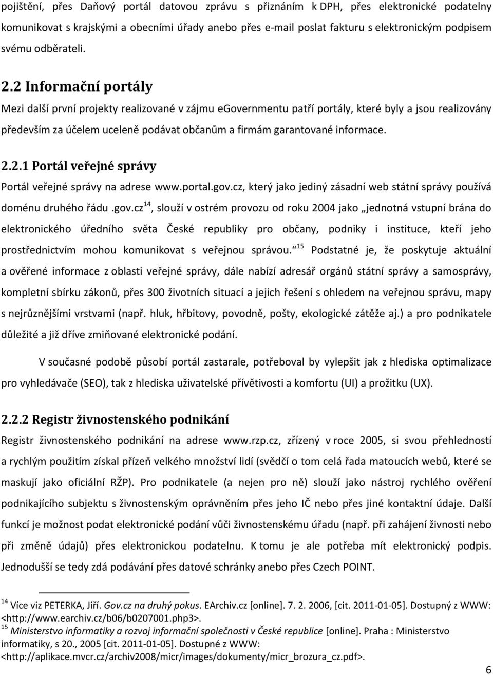 2 Informační portály Mezi další první projekty realizované v zájmu egovernmentu patří portály, které byly a jsou realizovány především za účelem uceleně podávat občanům a firmám garantované informace.