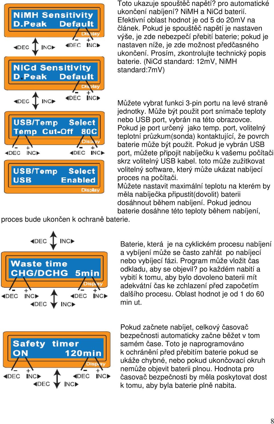 (NiCd standard: 12mV, NiMH standard:7mv) Můžete vybrat funkci 3-pin portu na levé straně jednotky. Může být použit port snímače teploty nebo USB port, vybrán na této obrazovce.