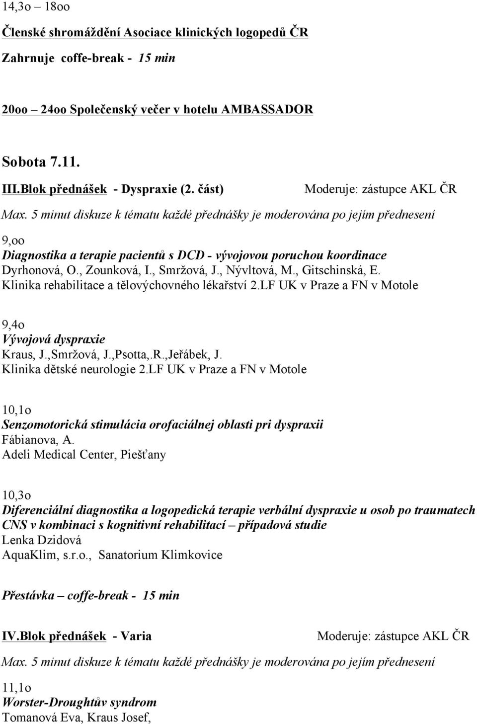 Klinika rehabilitace a tělovýchovného lékařství 2.LF UK v Praze a FN v Motole 9,4o Vývojová dyspraxie Kraus, J.,Smržová, J.,Psotta,.R.,Jeřábek, J. Klinika dětské neurologie 2.