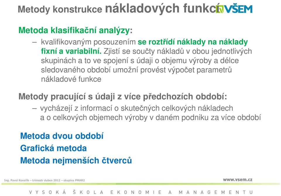 Zjistí se součty nákladů v obou jednotlivých skupinách a to ve spojení s údaji o objemu výroby a délce sledovaného období umožní