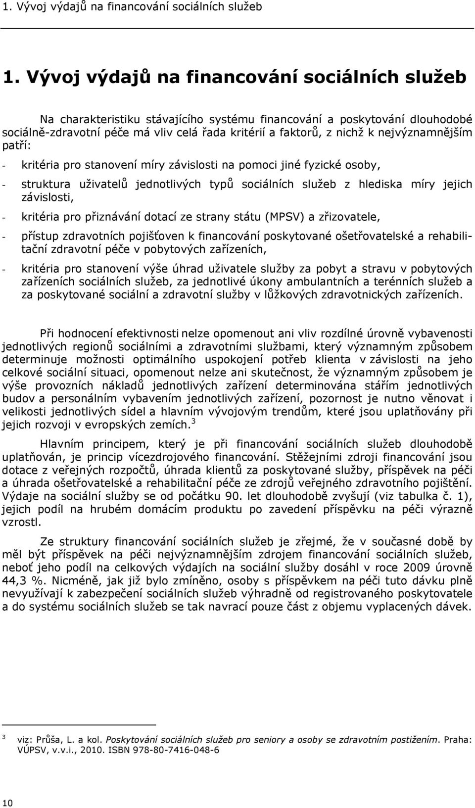 nejvýznamnějším patří: - kritéria pro stanovení míry závislosti na pomoci jiné fyzické osoby, - struktura uživatelů jednotlivých typů sociálních služeb z hlediska míry jejich závislosti, - kritéria