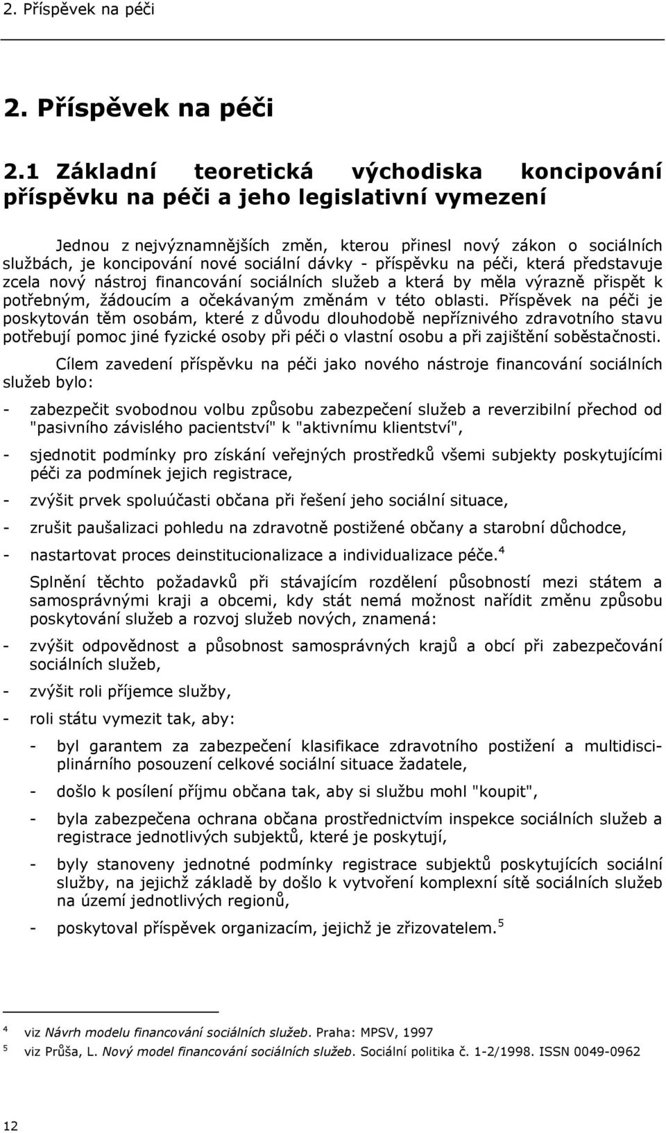 1 Základní teoretická východiska koncipování příspěvku na péči a jeho legislativní vymezení Jednou z nejvýznamnějších změn, kterou přinesl nový zákon o sociálních službách, je koncipování nové