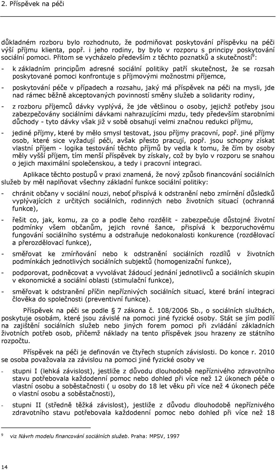 možnostmi příjemce, - poskytování péče v případech a rozsahu, jaký má příspěvek na péči na mysli, jde nad rámec běžně akceptovaných povinností směny služeb a solidarity rodiny, - z rozboru příjemců