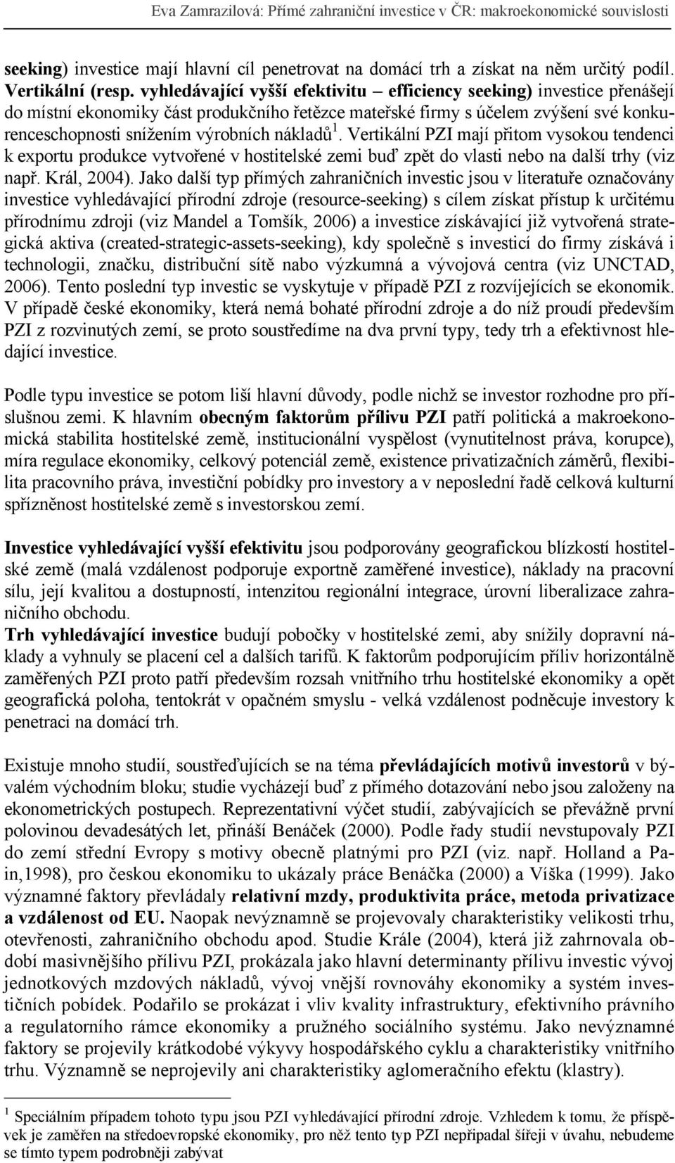 1. Vertikální PZI mají přitom vysokou tendenci k exportu produkce vytvořené v hostitelské zemi buď zpět do vlasti nebo na další trhy (viz např. Král, 2004).