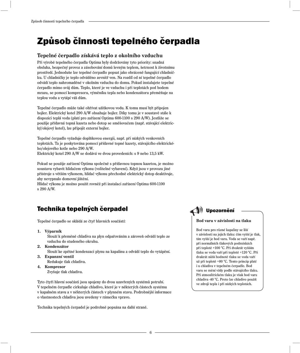 U chladničky je teplo odváděno zevnitř ven. Na rozdíl od ní tepelné čerpadlo odvádí teplo nahromaděné v okolním vzduchu do domu. Pokud instalujete tepelné čerpadlo mimo svůj dům.