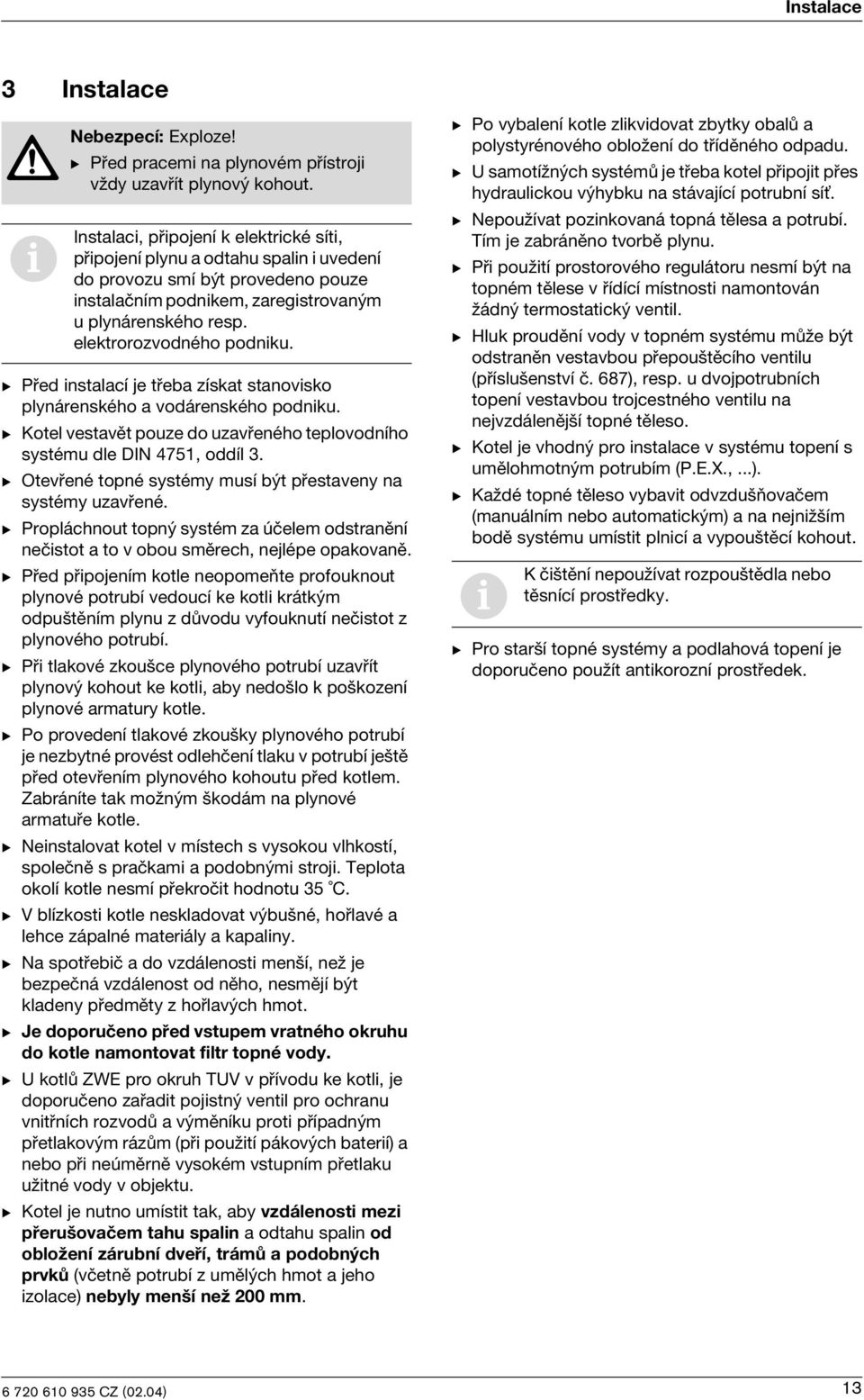B Před nstalací je třeba získat stanovsko plynárenského a vodárenského podnku. B Kotel vestavět pouze do uzavřeného teplovodního systému dle DIN 4751, oddíl 3.